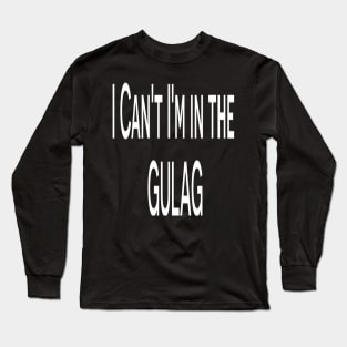 Funny T-shirt - I can't I'm in the Gulag T-shirt Long Sleeve T-Shirt